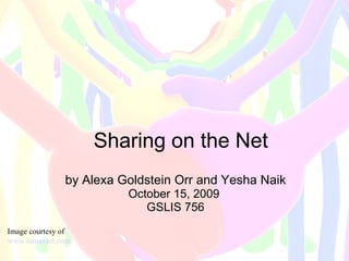 Sharing on the Net by Alexa Goldstein Orr and Yesha Naik October 15, 2009  GSLIS 756 Image courtesy of  www.lumaxart.com/   