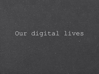Our digital lives
 