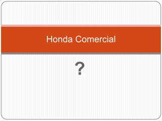 ?
Honda Comercial
 