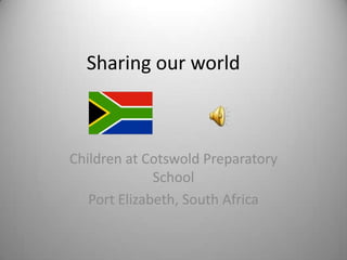 Sharing our world



Children at Cotswold Preparatory
              School
   Port Elizabeth, South Africa
 