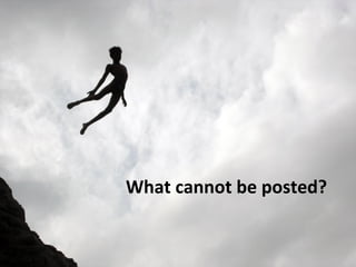 What cannot be posted? 
 