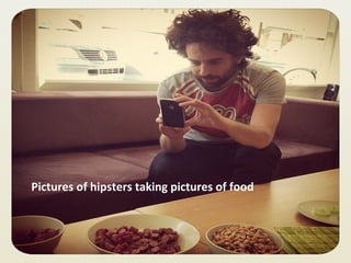 Pictures of hipsters taking pictures of food 
 