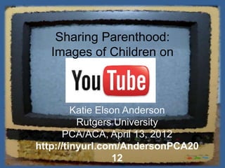 Sharing Parenthood:
   Images of Children on



         Katie Elson Anderson
          Rutgers University
      PCA/ACA, April 13, 2012
http://tinyurl.com/AndersonPCA20
                   12
 