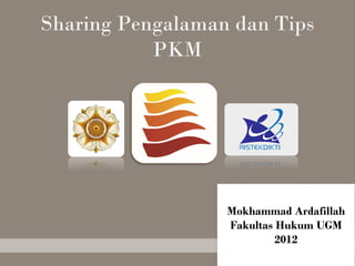 Sharing Pengalaman dan Tips
PKM
Mokhammad Ardafillah
Fakultas Hukum UGM
2012
 