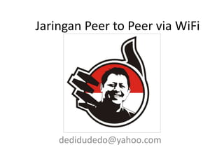 Jaringan Peer to Peer via WiFi
dedidudedo@yahoo.com
 