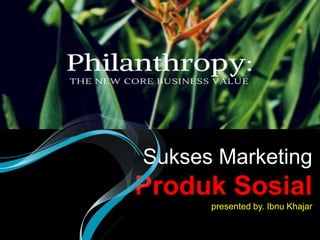 Sukses Marketing
Produk Sosial
presented by. Ibnu Khajar
 