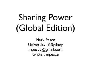 Sharing Power
(Global Edition)
       Mark Pesce
   University of Sydney
   mpesce@gmail.com
     twitter: mpesce
 