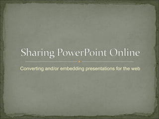 Converting and/or embedding presentations for the web 