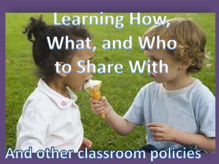 Learning How, What, and Who to Share With And other classroom policies   
