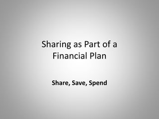 Sharing as Part of a
Financial Plan
Share, Save, Spend
 