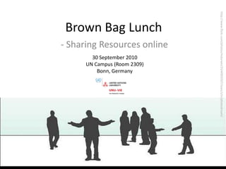 Brown Bag Lunch http://www.flickr.com/photos/mdurwin/3144903507/sizes/z/in/photostream/ - Sharing Resources online 30 September 2010 UN Campus (Room 2309) Bonn, Germany 