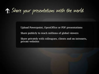 Share your presentations with the world. Upload Powerpoint, OpenOffice or PDF presentations. Share publicly to reach millions of global viewers. Share privately with colleagues, clients and on intranets, private websites.