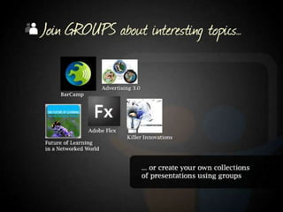 Join Groups about interesting topics or create your own collections of presentations using groups.