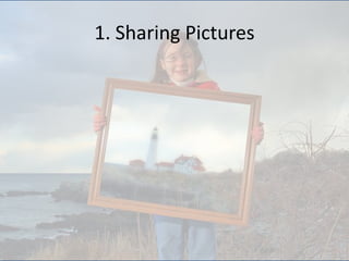 1. Sharing Pictureshttp://www.flickr.com/photos/brentdanley/2279902567/sizes/z/in/photostream/
