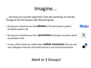 Imagine...…. You have just recently organized a two-day workshop on Climate Change at the UN Campus with 40 participants.During your workshop you took photos of the participants, graphic facilitation posters etc.