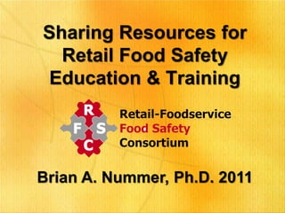 Sharing Resources for
Retail Food Safety
Education & Training

Brian A. Nummer, Ph.D. 2011

 
