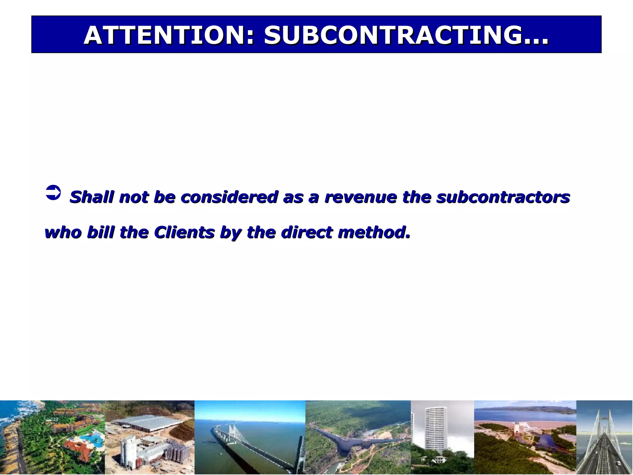 ATTENTION: SUBCONTRACTING...ATTENTION: SUBCONTRACTING...
 Shall not be considered as a revenue the subcontractorsShall not be considered as a revenue the subcontractors
who bill the Clients by the direct method.who bill the Clients by the direct method.
 