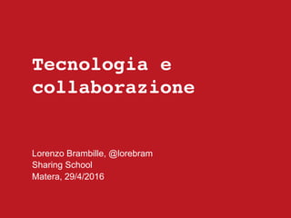 Tecnologia e
collaborazione
Lorenzo Brambille, @lorebram
Sharing School
Matera, 29/4/2016
 