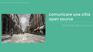 comunicare una città
open source
28/4/2016 Sharing School
https://www.flickr.com/photos/matish/
 