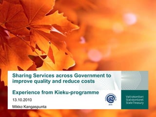 Sharing Services across Government to improve quality and reduce costsExperience from Kieku-programme  13.10.2010 Mikko Kangaspunta 