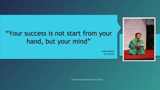 RUZIMI MOHAMED
“Your success is not start from your
hand, but your mind”
“Your success is not start from your
hand, but your mind”
RUZIMI MOHAMED
+6012-9055445
SIRI MOTIVASI IMI CREATIVE SOLUTION
 