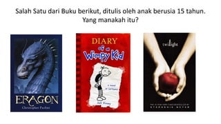 Salah Satu dari Buku berikut, ditulis oleh anak berusia 15 tahun.
Yang manakah itu?
 
