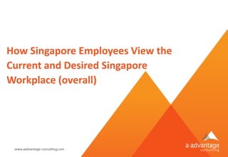 Copyright © aAdvantage Consulting 2012. All Intellectual Property Reserved. 40
How Singapore Employees View the
Current an...