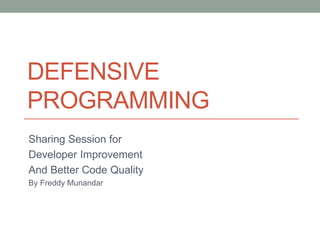DEFENSIVE
PROGRAMMING
Sharing Session for
Developer Improvement
And Better Code Quality
By Freddy Munandar
 