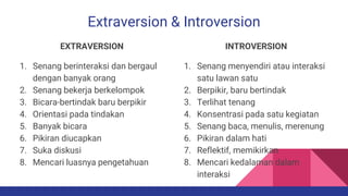 Extraversion & Introversion
EXTRAVERSION
1. Senang berinteraksi dan bergaul
dengan banyak orang
2. Senang bekerja berkelom...