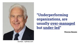“Underperforming
organizations, are
usually over-managed
but under-led”
Warren Bennis
Sumber : nytimes.com
 