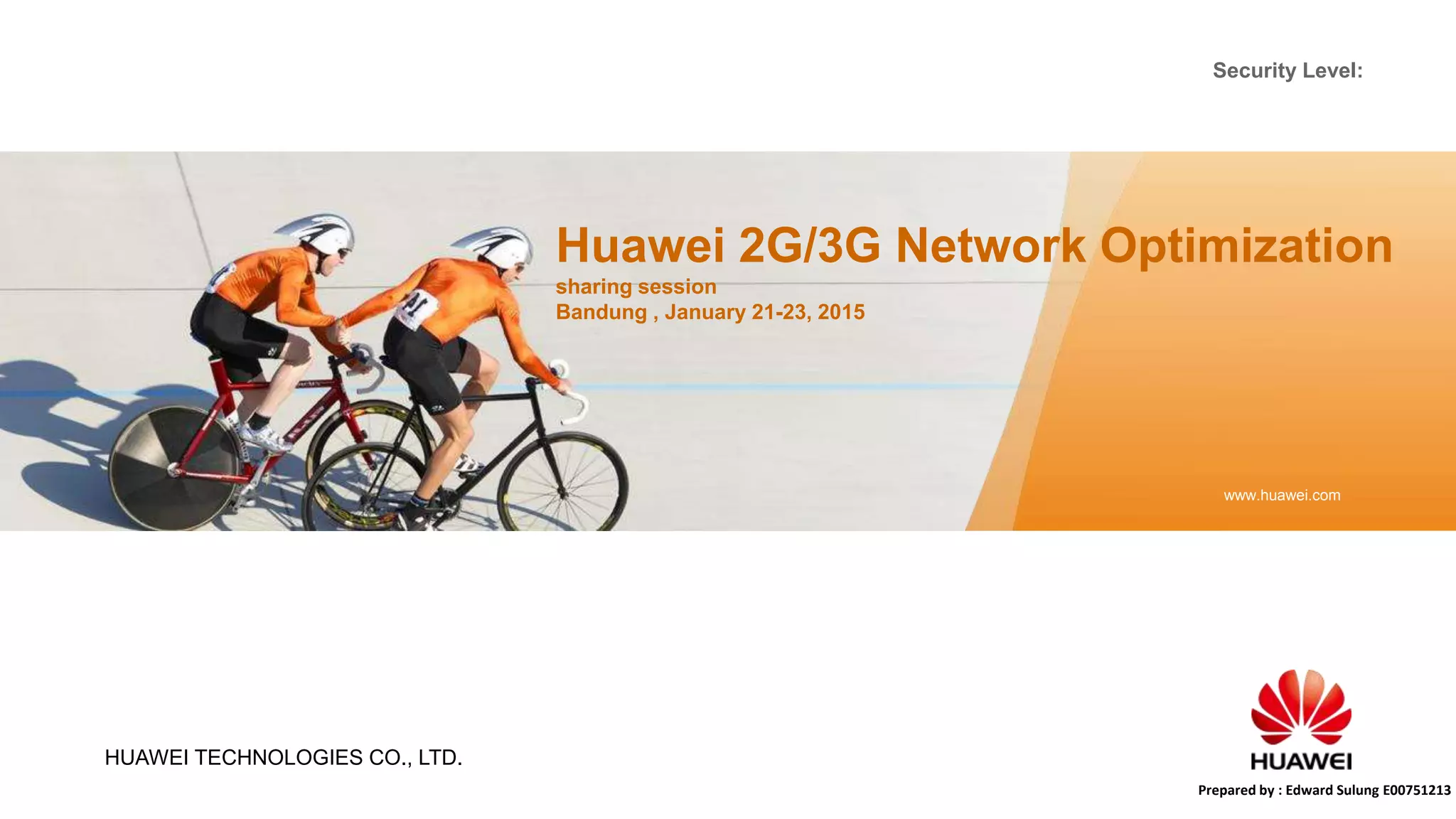 Security Level:
HUAWEI TECHNOLOGIES CO., LTD.
www.huawei.com
Huawei 2G/3G Network Optimization
sharing session
Bandung , January 21-23, 2015
Prepared by : Edward Sulung E00751213
 