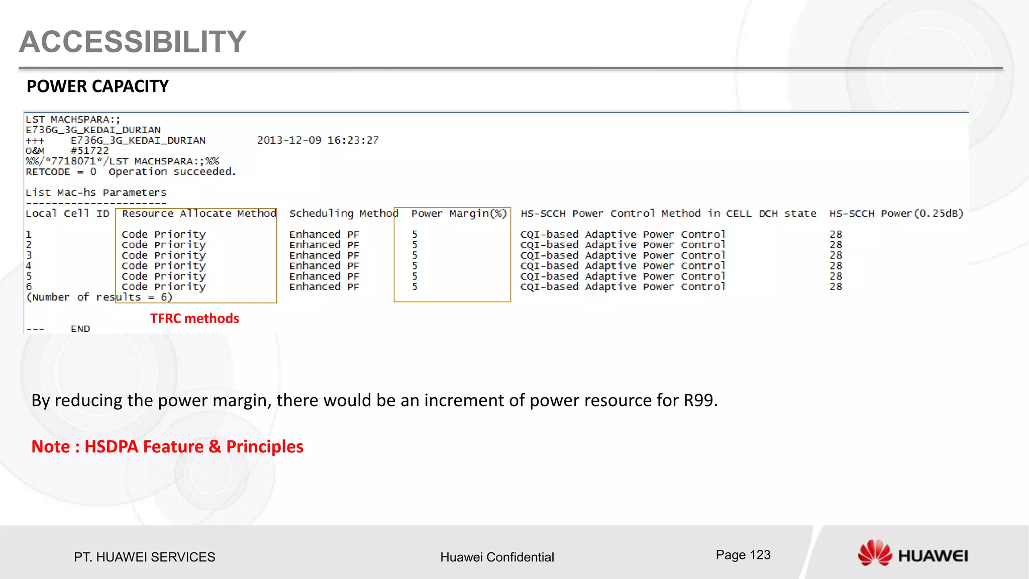 PT. HUAWEI SERVICES Huawei Confidential Page 123
ACCESSIBILITY
POWER CAPACITY
By reducing the power margin, there would be an increment of power resource for R99.
Note : HSDPA Feature & Principles
TFRC methods
 