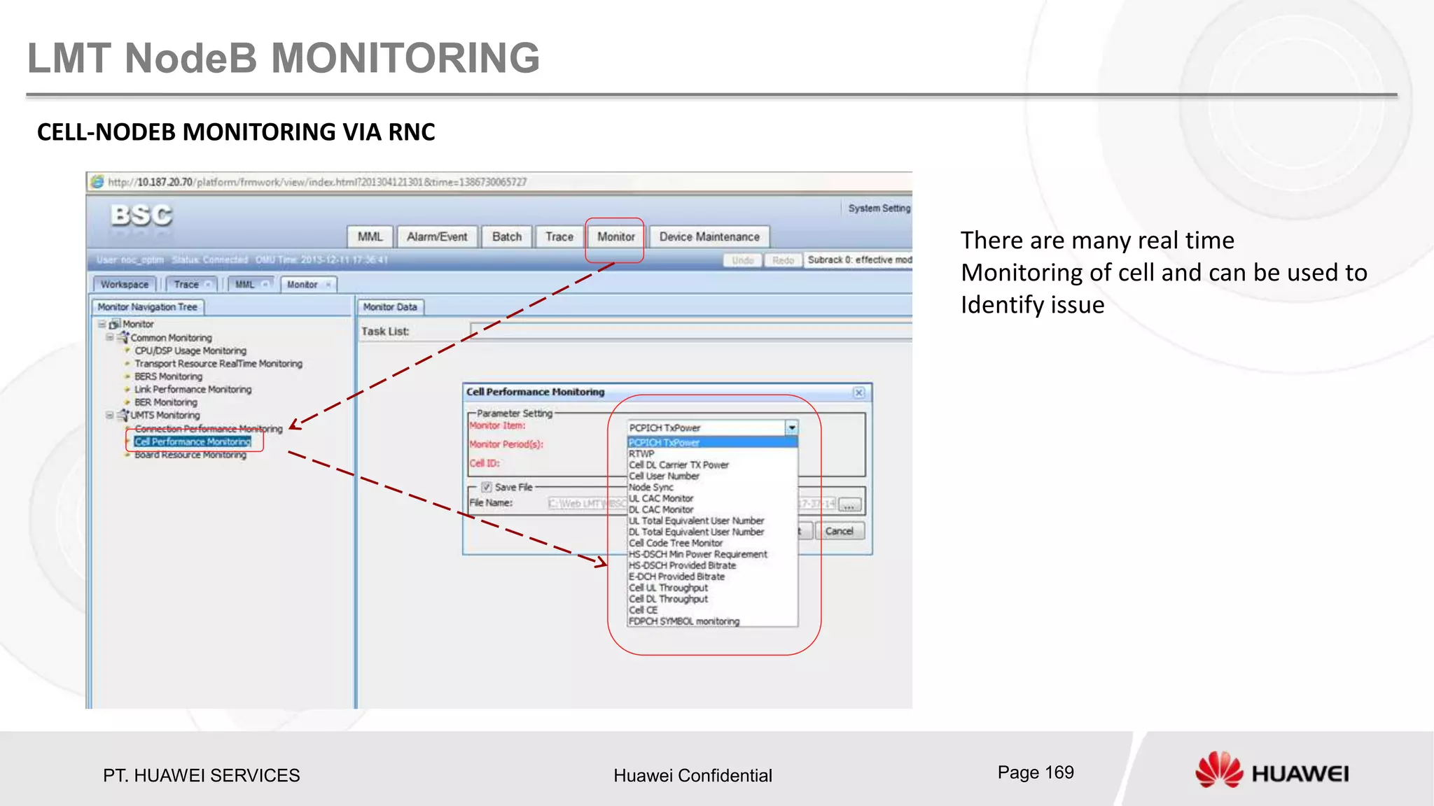 PT. HUAWEI SERVICES Huawei Confidential Page 169
LMT NodeB MONITORING
CELL-NODEB MONITORING VIA RNC
There are many real time
Monitoring of cell and can be used to
Identify issue
 