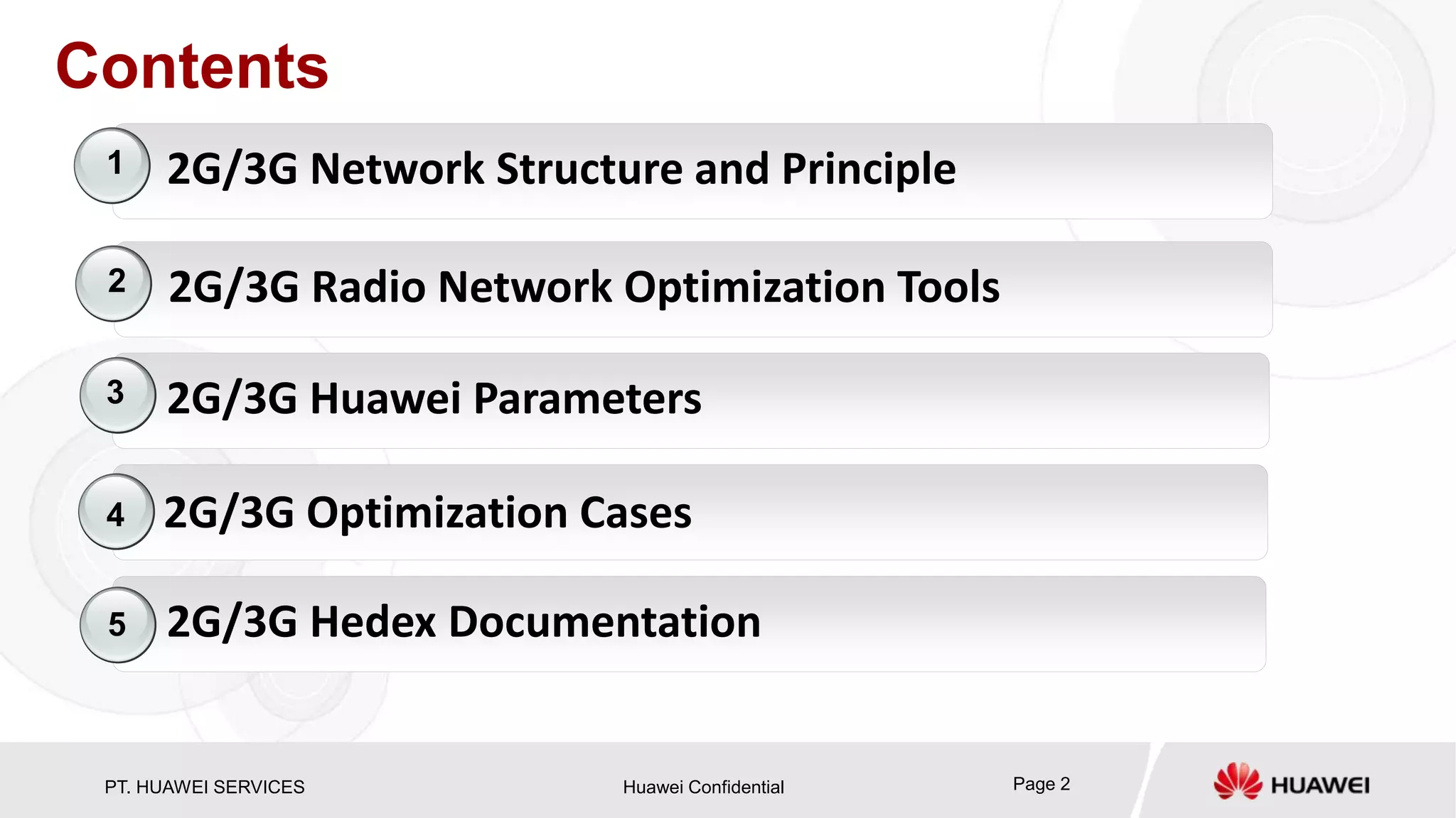 PT. HUAWEI SERVICES Huawei Confidential Page 2
Contents
3G WCDMA Introduction
2G/3G Hedex Documentation
4
5
2G/3G Huawei Parameters3
2G/3G Radio Network Optimization Tools2
2G/3G Optimization Cases
3G WCDMA Introduction2G/3G Network Structure and Principle1
 