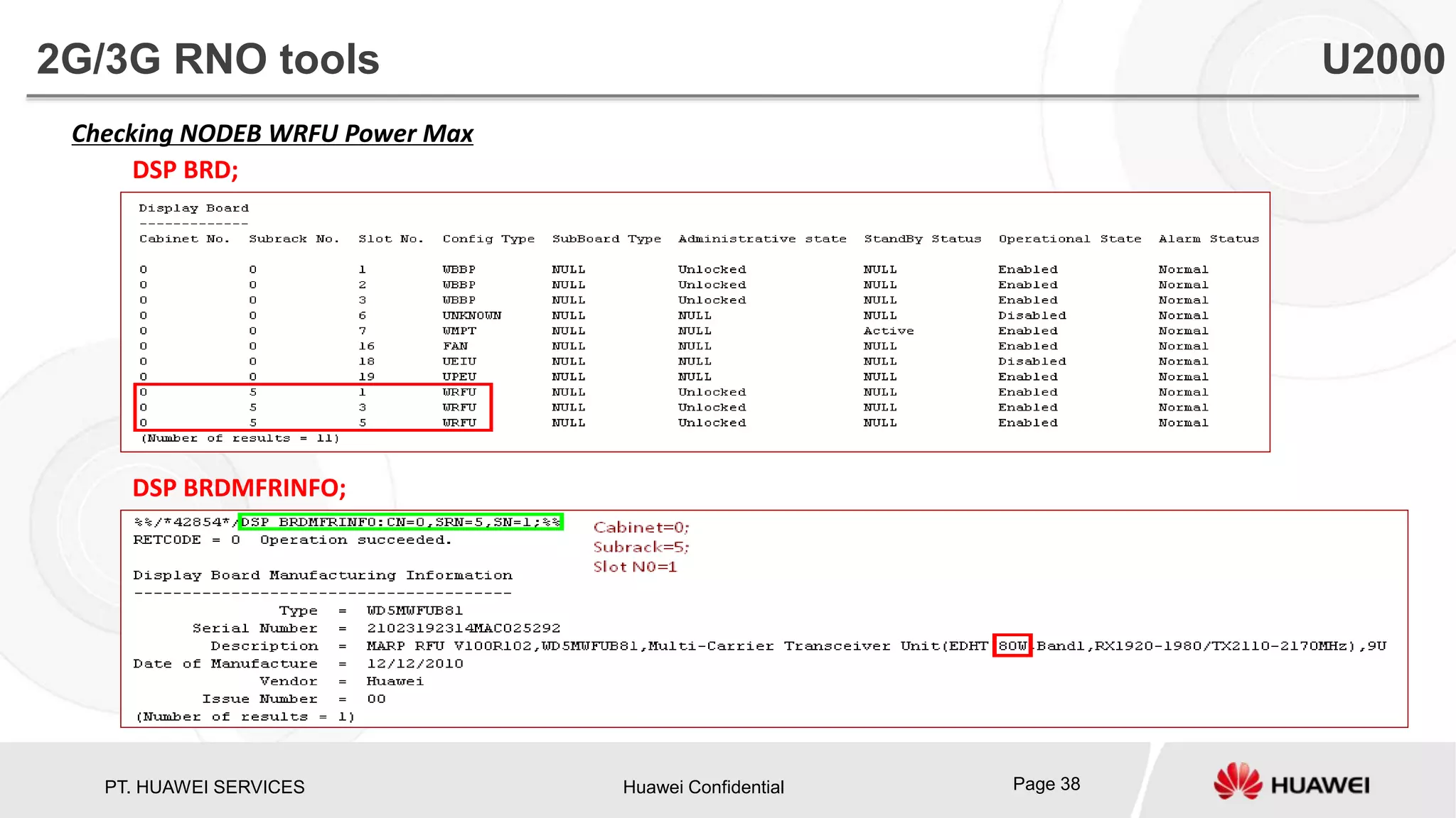 PT. HUAWEI SERVICES Huawei Confidential Page 38
Checking NODEB WRFU Power Max
DSP BRD;
DSP BRDMFRINFO;
2G/3G RNO tools U2000
 
