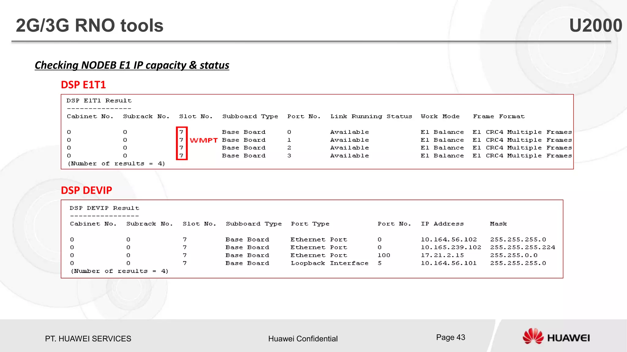 PT. HUAWEI SERVICES Huawei Confidential Page 43
Checking NODEB E1 IP capacity & status
DSP E1T1
DSP DEVIP
2G/3G RNO tools U2000
 