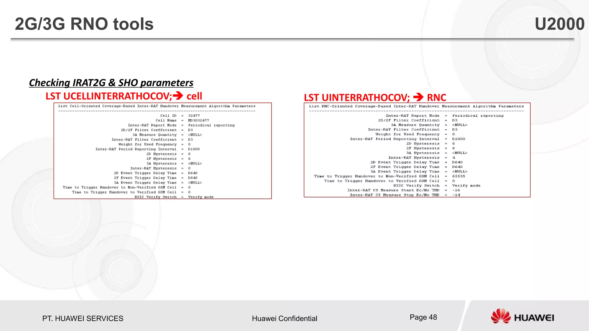 PT. HUAWEI SERVICES Huawei Confidential Page 48
Checking IRAT2G & SHO parameters
LST UCELLINTERRATHOCOV; cell LST UINTERRATHOCOV;  RNC
2G/3G RNO tools U2000
 
