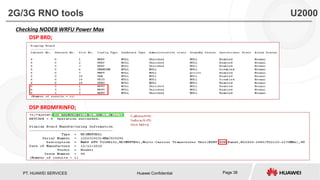 PT. HUAWEI SERVICES Huawei Confidential Page 38
Checking NODEB WRFU Power Max
DSP BRD;
DSP BRDMFRINFO;
2G/3G RNO tools U2000
 