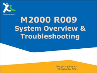 M2000 R009  System Overview & Troubleshooting Brought to you by AJI  22 September 2010 