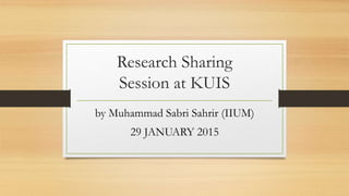 Research Sharing
Session at KUIS
by Muhammad Sabri Sahrir (IIUM)
29 JANUARY 2015
 