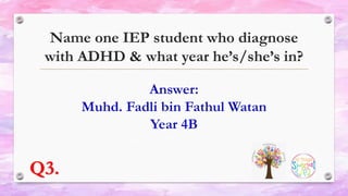 Name one IEP student who diagnose
with ADHD & what year he’s/she’s in?
Q3.
 