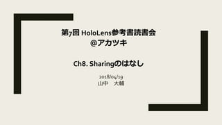 2018/04/19
山中 大輔
第7回 HoloLens参考書読書会
＠アカツキ
Ch8. Sharingのはなし
 