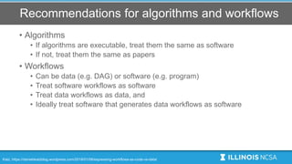 Recommendations for algorithms and workflows
• Algorithms
• If algorithms are executable, treat them the same as software
...