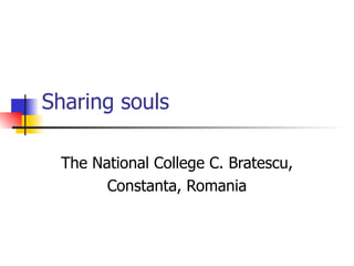 Sharing souls

 The National College C. Bratescu,
       Constanta, Romania
 