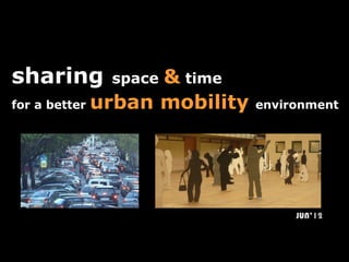 sharing    space   & time
for a better urban mobility   environment




                                   JUN’12
 