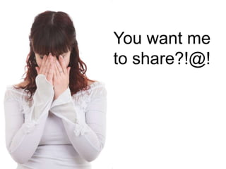 You want me
to share?!@!
 