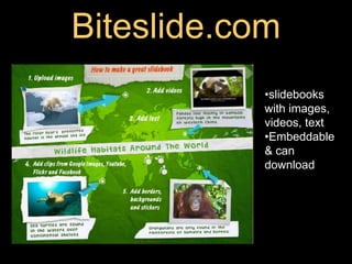 Biteslide.com
            •slidebooks
            with images,
            videos, text
            •Embeddable
            & can
            download
 