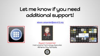 Let me know if you need
additional support!
alyson.carpenter@acs-k12.org
Alyson Carpenter
Instructional Technology Specialist
Athens City Schools
 