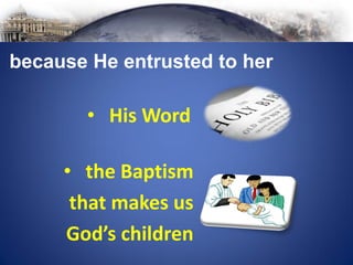 • the Baptism
that makes us
God’s children
because He entrusted to her
• His Word
 