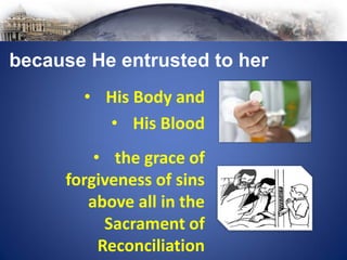 • the grace of
forgiveness of sins
above all in the
Sacrament of
Reconciliation
because He entrusted to her
• His Body and
• His Blood
 